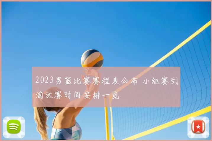 2023男篮比赛赛程表公布 小组赛到淘汰赛时间安排一览