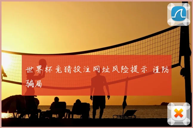 世界杯竞猜投注网址风险提示 谨防骗局