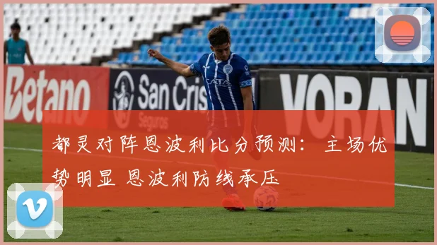都灵对阵恩波利比分预测:主场优势明显 恩波利防线承压
