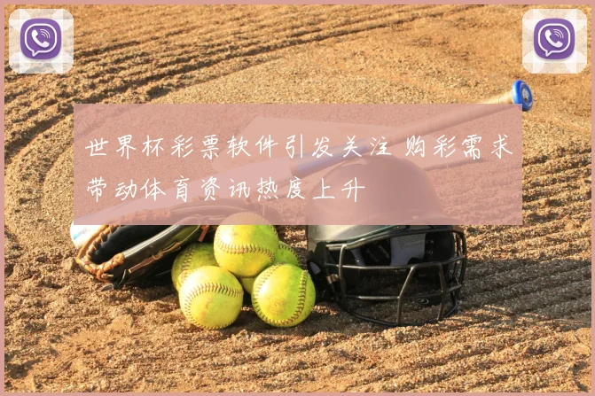 世界杯彩票软件引发关注 购彩需求带动体育资讯热度上升