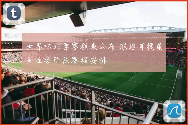 世界杯彩票赛程表公布 球迷可提前关注各阶段赛程安排