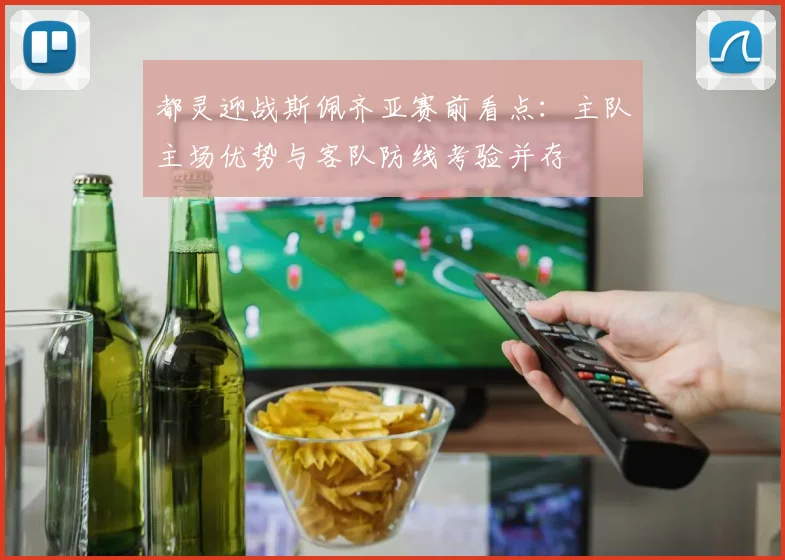 都灵迎战斯佩齐亚赛前看点:主队主场优势与客队防线考验并存