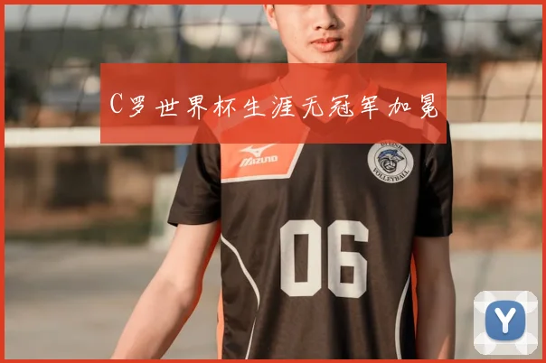 C罗世界杯生涯无冠军加冕