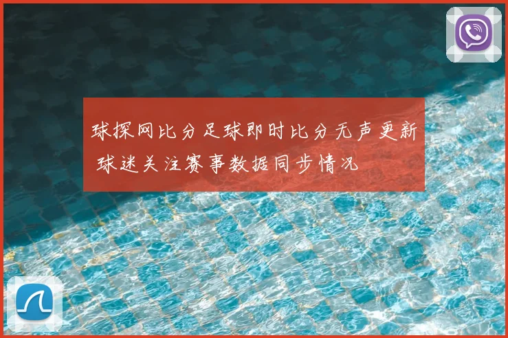 球探网比分足球即时比分无声更新 球迷关注赛事数据同步情况