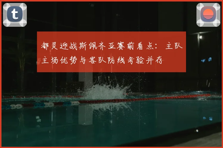 都灵迎战斯佩齐亚赛前看点：主队主场优势与客队防线考验并存