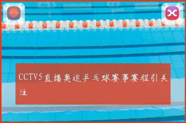 CCTV5直播奥运乒乓球赛事赛程引关注