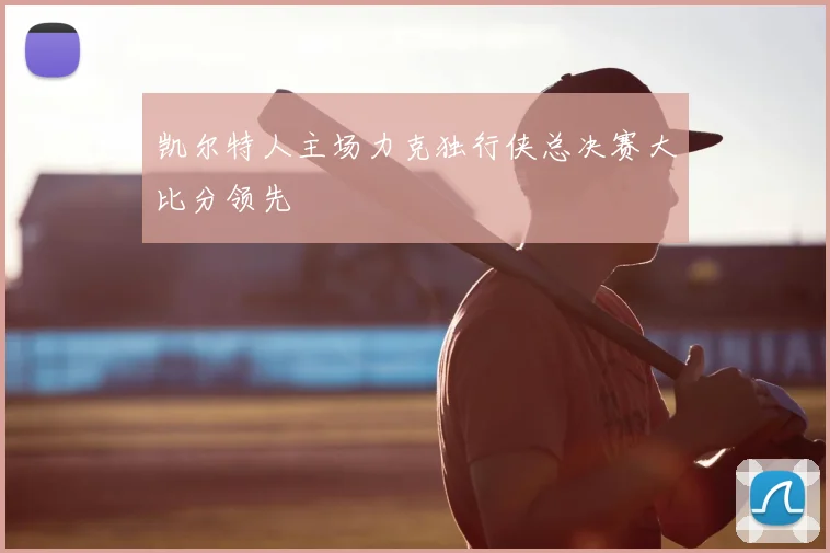 凯尔特人主场力克独行侠总决赛大比分领先