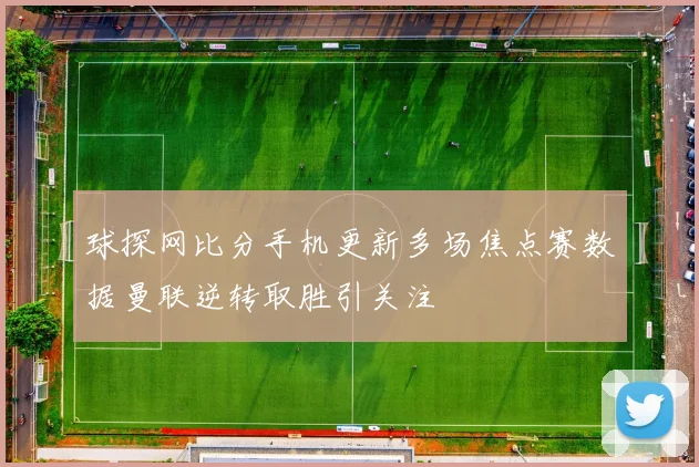 球探网比分手机更新多场焦点赛数据曼联逆转取胜引关注