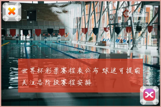世界杯彩票赛程表公布 球迷可提前关注各阶段赛程安排