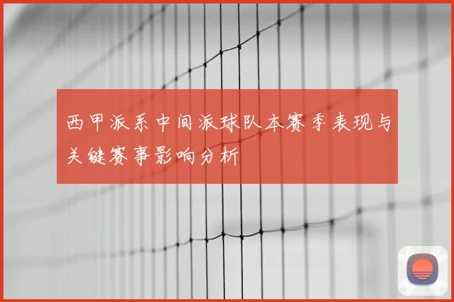 西甲派系中间派球队本赛季表现与关键赛事影响分析