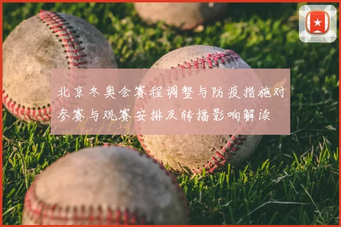 北京冬奥会赛程调整与防疫措施对参赛与观赛安排及转播影响解读