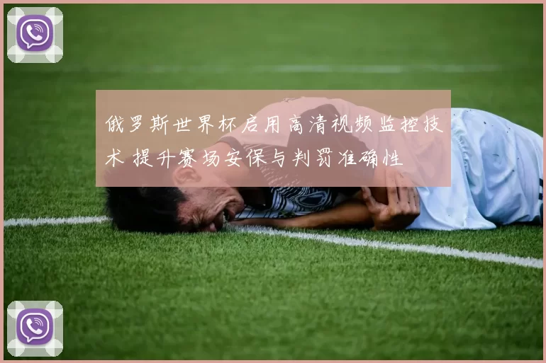 俄罗斯世界杯启用高清视频监控技术 提升赛场安保与判罚准确性