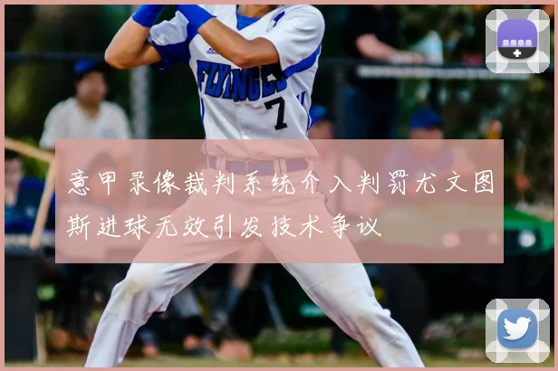 意甲录像裁判系统介入判罚尤文图斯进球无效引发技术争议