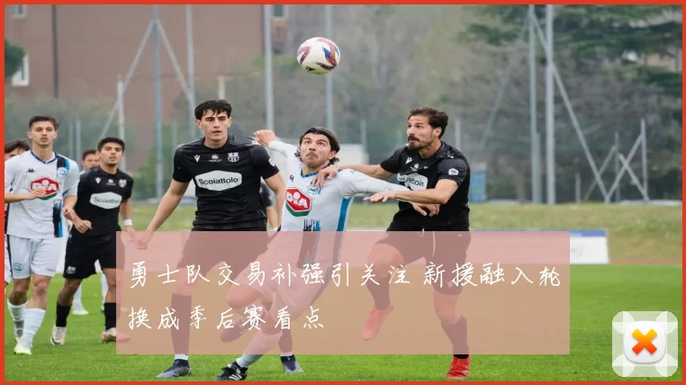 勇士队交易补强引关注 新援融入轮换成季后赛看点