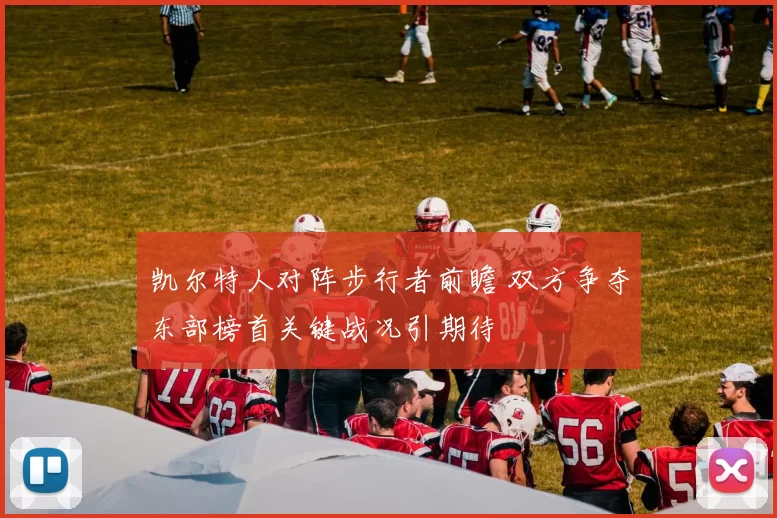 凯尔特人对阵步行者前瞻 双方争夺东部榜首关键战况引期待