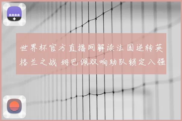 世界杯官方直播网解读法国逆转英格兰之战 姆巴佩双响助队锁定八强席位