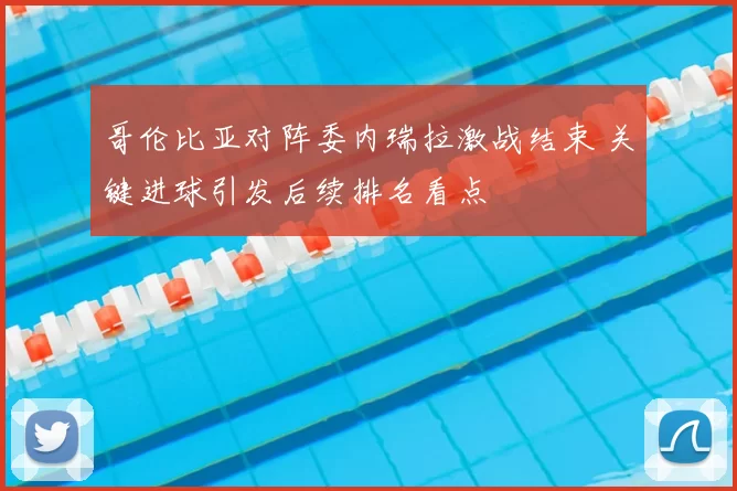 哥伦比亚对阵委内瑞拉激战结束 关键进球引发后续排名看点