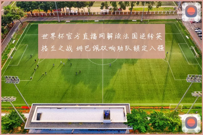 世界杯官方直播网解读法国逆转英格兰之战 姆巴佩双响助队锁定八强席位