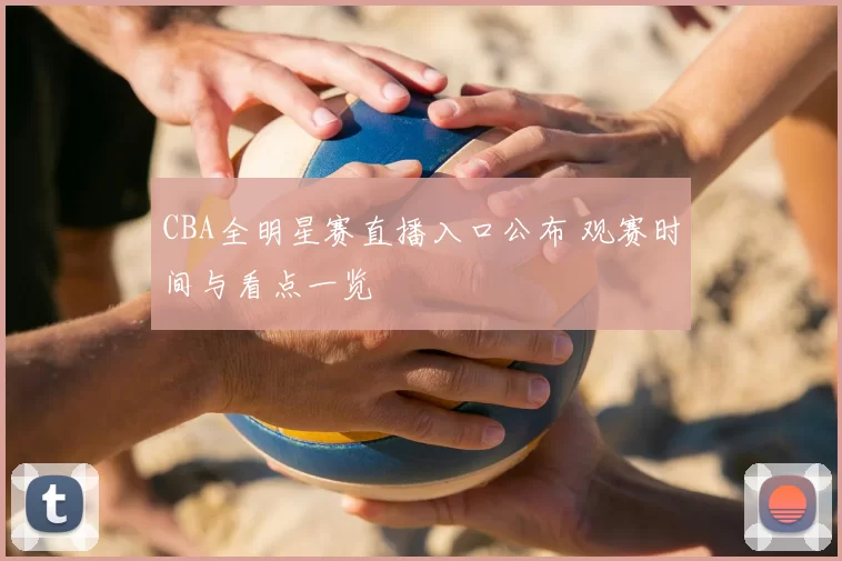 CBA全明星赛直播入口公布 观赛时间与看点一览