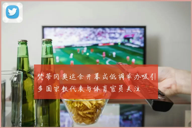 梵蒂冈奥运会开幕式低调举办吸引多国宗教代表与体育官员关注