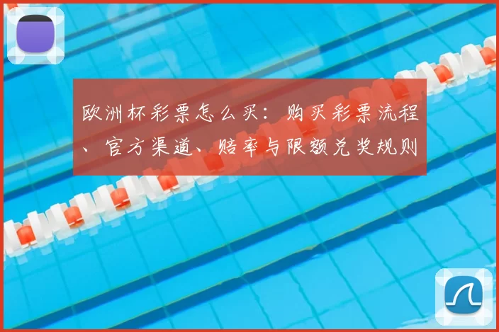 欧洲杯彩票怎么买：购买彩票流程、官方渠道、赔率与限额兑奖规则解读