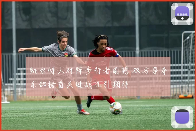 凯尔特人对阵步行者前瞻 双方争夺东部榜首关键战况引期待