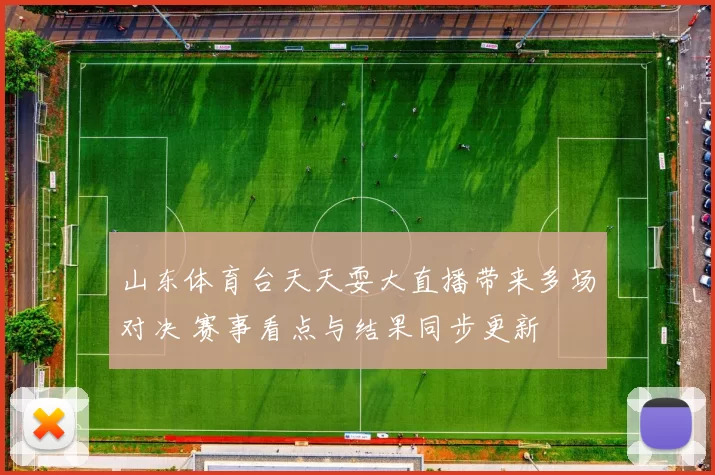 山东体育台天天耍大直播带来多场对决 赛事看点与结果同步更新