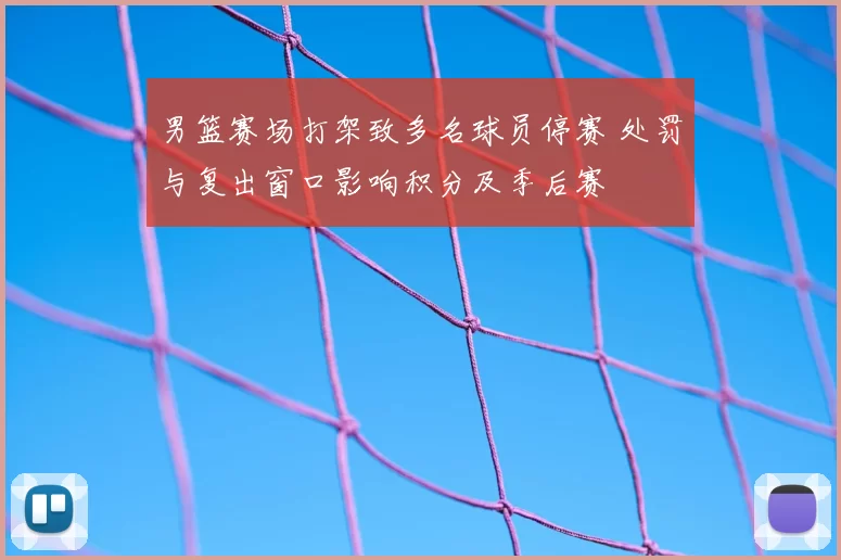 男篮赛场打架致多名球员停赛 处罚与复出窗口影响积分及季后赛