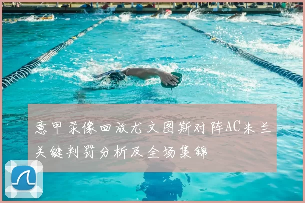 意甲录像回放尤文图斯对阵AC米兰关键判罚分析及全场集锦