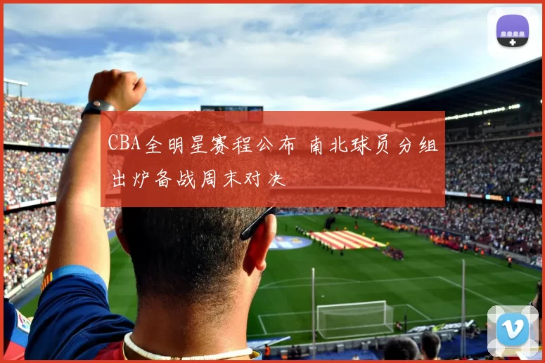 CBA全明星赛程公布 南北球员分组出炉备战周末对决