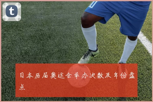日本历届奥运会举办次数及年份盘点