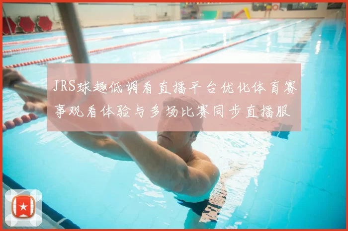 JRS球趣低调看直播平台优化体育赛事观看体验与多场比赛同步直播服务
