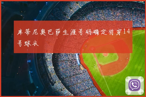 库蒂尼奥巴萨生涯号码确定将穿14号球衣