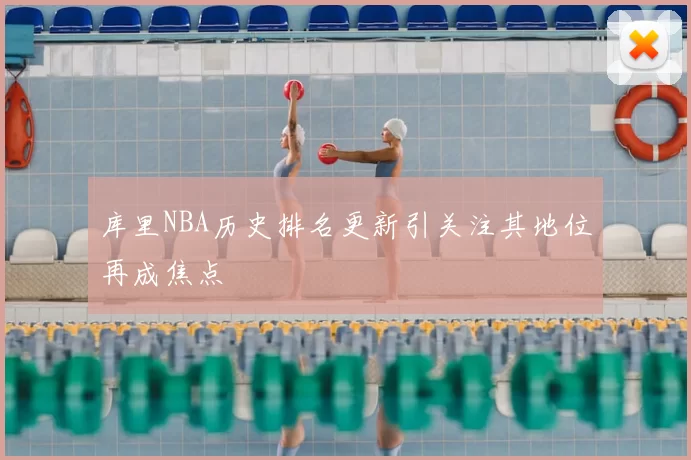 库里NBA历史排名更新引关注其地位再成焦点