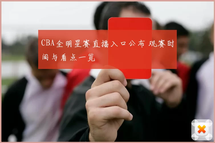 CBA全明星赛直播入口公布 观赛时间与看点一览