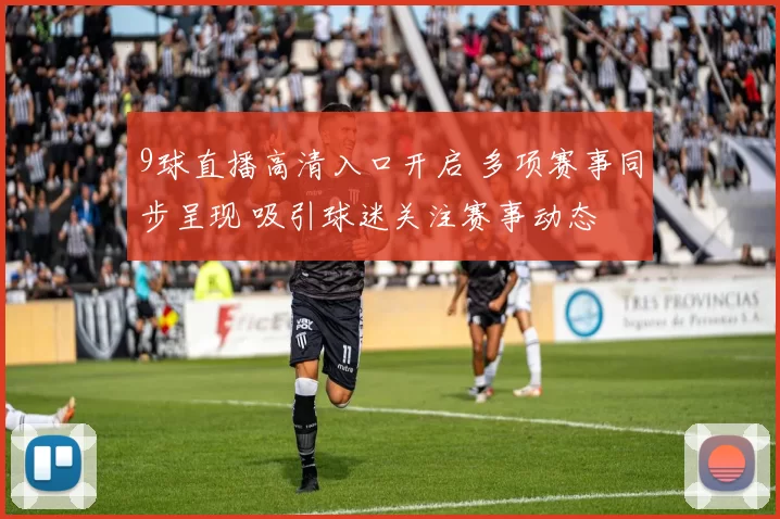 9球直播高清入口开启 多项赛事同步呈现 吸引球迷关注赛事动态