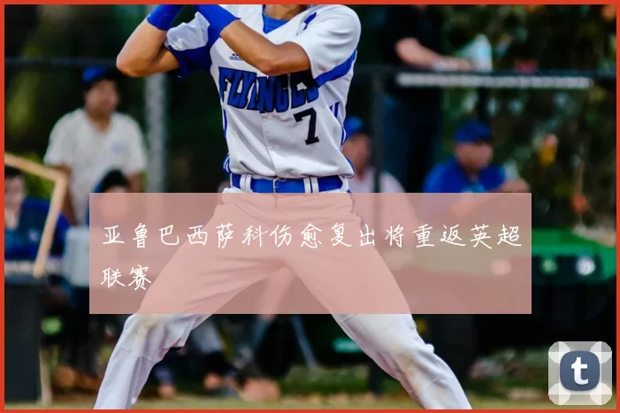 亚鲁巴西萨科伤愈复出将重返英超联赛