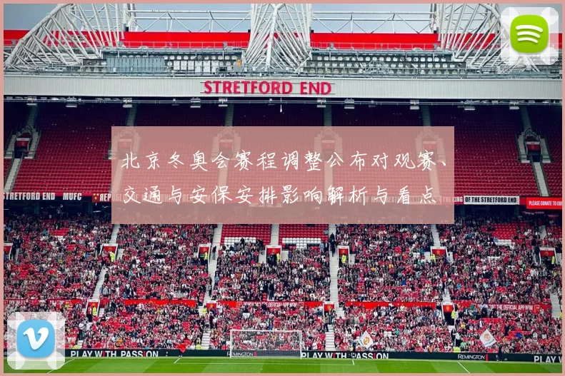北京冬奥会赛程调整公布对观赛、交通与安保安排影响解析与看点