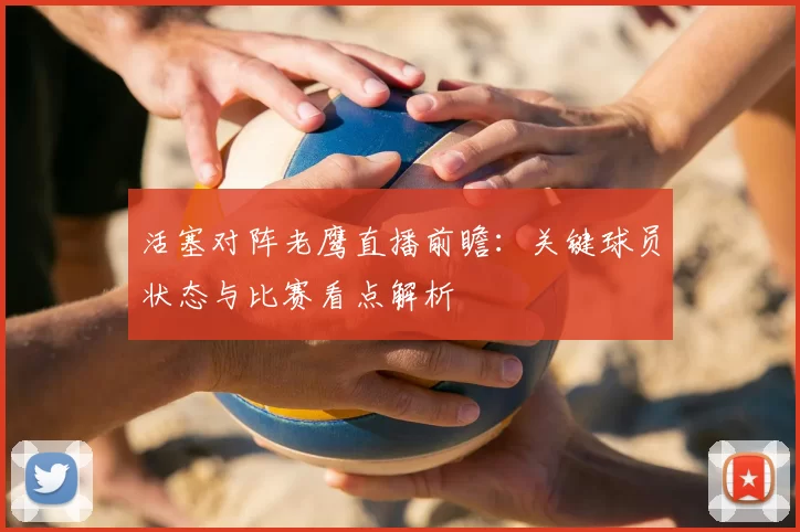 活塞对阵老鹰直播前瞻:关键球员状态与比赛看点解析