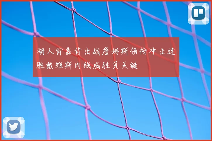 湖人背靠背出战詹姆斯领衔冲击连胜戴维斯内线成胜负关键