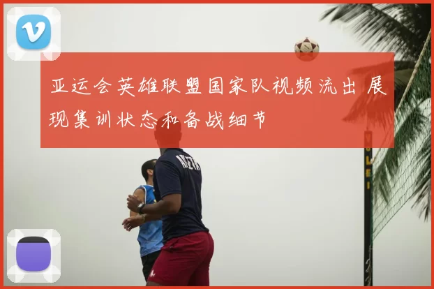 亚运会英雄联盟国家队视频流出 展现集训状态和备战细节