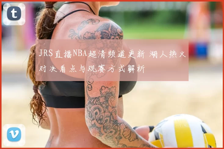 JRS直播NBA超清频道更新 湖人热火对决看点与观赛方式解析