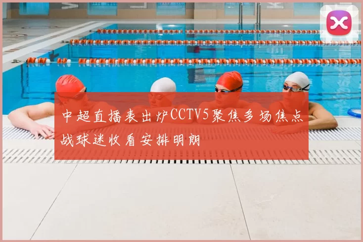 中超直播表出炉CCTV5聚焦多场焦点战球迷收看安排明朗