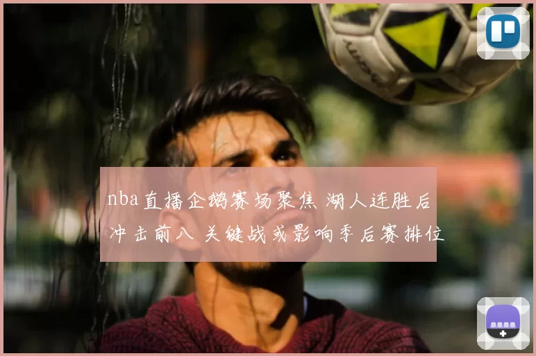 nba直播企鹅赛场聚焦 湖人连胜后冲击前八 关键战或影响季后赛排位