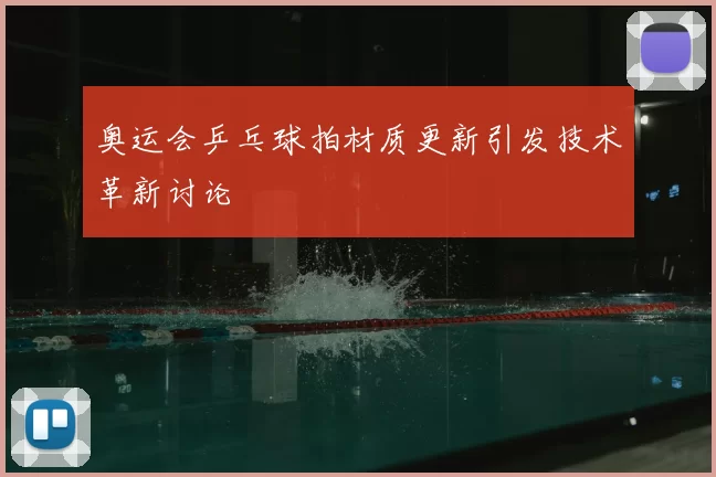 奥运会乒乓球拍材质更新引发技术革新讨论