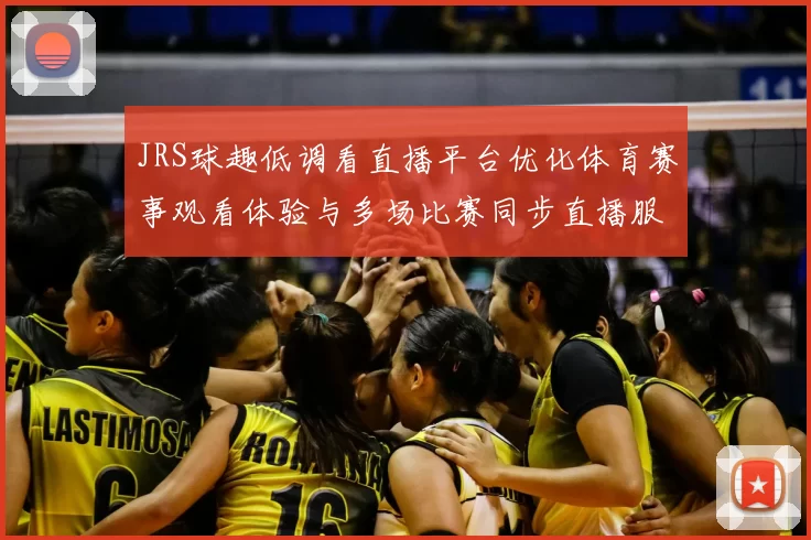 JRS球趣低调看直播平台优化体育赛事观看体验与多场比赛同步直播服务