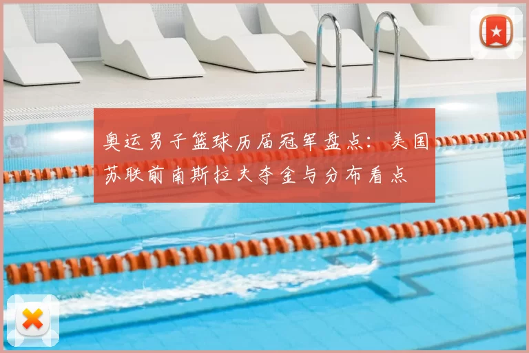 奥运男子篮球历届冠军盘点:美国苏联前南斯拉夫夺金与分布看点