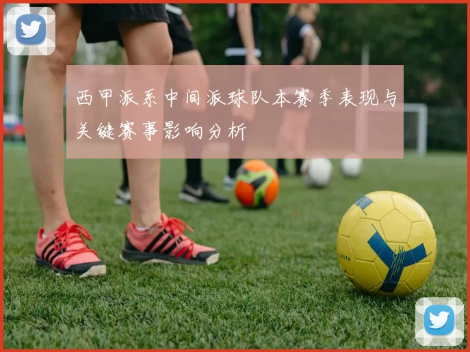 西甲派系中间派球队本赛季表现与关键赛事影响分析