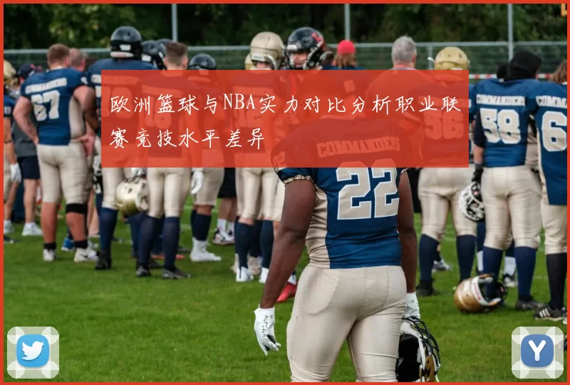 欧洲篮球与NBA实力对比分析职业联赛竞技水平差异