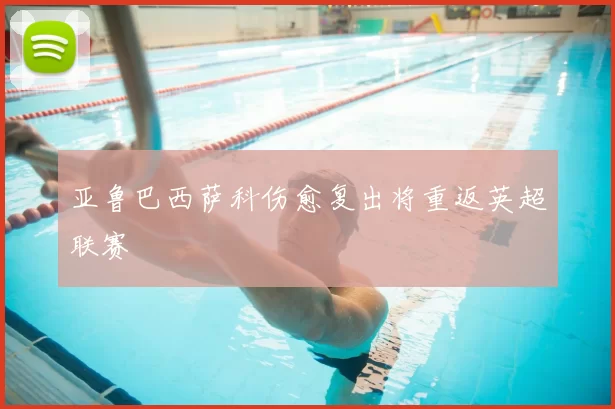 亚鲁巴西萨科伤愈复出将重返英超联赛